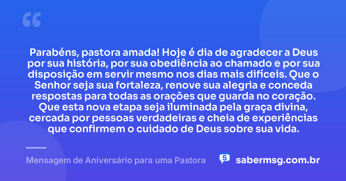Parabéns, pastora amada! Hoje é dia de agradecer a Deus por sua história, por sua obediência ao chamado e por sua disposição em servir mesmo nos dias mais difíceis. Que o Senhor seja sua fortaleza, renove sua alegria e conceda respostas para todas as orações que guarda no coração. Que esta nova etapa seja iluminada pela graça divina, cercada por pessoas verdadeiras e cheia de experiências que confirmem o cuidado de Deus sobre sua vida. — Mensagem de Aniversário para uma Pastora