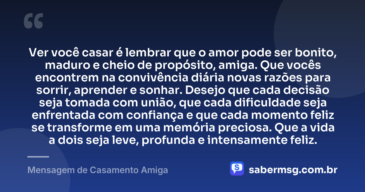 Ver você casar é lembrar que o amor pode ser bonito, maduro e cheio de propósito, amiga. Que vocês encontrem na convivência diária novas razões para sorrir, aprender e sonhar. Desejo que cada decisão seja tomada com união, que cada dificuldade seja enfrentada com confiança e que cada momento feliz se transforme em uma memória preciosa. Que a vida a dois seja leve, profunda e intensamente feliz. — Mensagem de Casamento Amiga