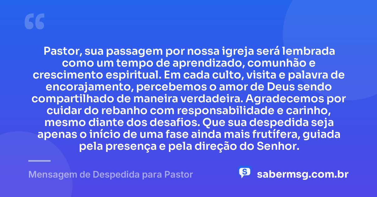 Pastor, sua passagem por nossa igreja será lembrada como um tempo de aprendizado, comunhão e crescimento espiritual. Em cada culto, visita e palavra de encorajamento, percebemos o amor de Deus sendo compartilhado de maneira verdadeira. Agradecemos por cuidar do rebanho com responsabilidade e carinho, mesmo diante dos desafios. Que sua despedida seja apenas o início de uma fase ainda mais frutífera, guiada pela presença e pela direção do Senhor. — Mensagem de Despedida para Pastor
