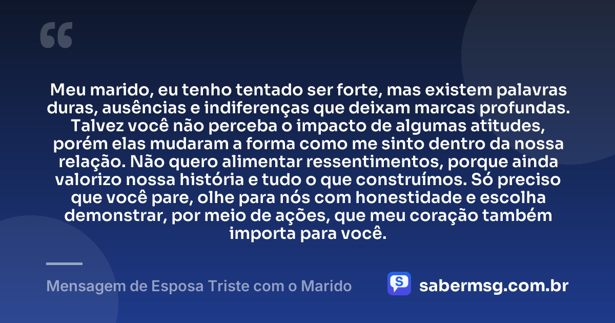 Meu marido, eu tenho tentado ser forte, mas existem palavras duras, ausências e indiferenças que deixam marcas profundas. Talvez você não perceba o impacto de algumas atitudes, porém elas mudaram a forma como me sinto dentro da nossa relação. Não quero alimentar ressentimentos, porque ainda valorizo nossa história e tudo o que construímos. Só preciso que você pare, olhe para nós com honestidade e escolha demonstrar, por meio de ações, que meu coração também importa para você. — Mensagem de Esposa Triste com o Marido
