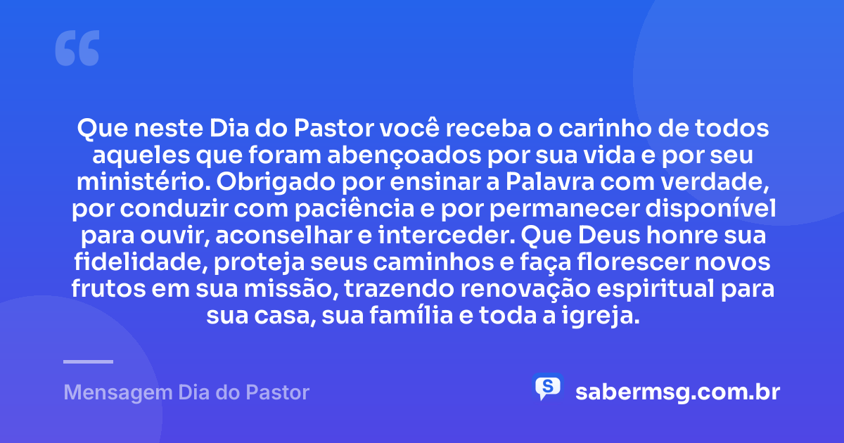 Que neste Dia do Pastor você receba o carinho de todos aqueles que foram abençoados por sua vida e por seu ministério. Obrigado por ensinar a Palavra com verdade, por conduzir com paciência e por permanecer disponível para ouvir, aconselhar e interceder. Que Deus honre sua fidelidade, proteja seus caminhos e faça florescer novos frutos em sua missão, trazendo renovação espiritual para sua casa, sua família e toda a igreja. — Mensagem Dia do Pastor