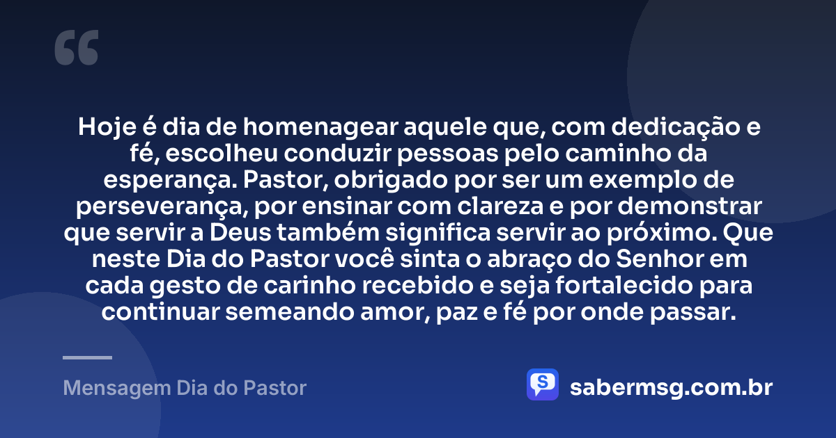 Hoje é dia de homenagear aquele que, com dedicação e fé, escolheu conduzir pessoas pelo caminho da esperança. Pastor, obrigado por ser um exemplo de perseverança, por ensinar com clareza e por demonstrar que servir a Deus também significa servir ao próximo. Que neste Dia do Pastor você sinta o abraço do Senhor em cada gesto de carinho recebido e seja fortalecido para continuar semeando amor, paz e fé por onde passar. — Mensagem Dia do Pastor