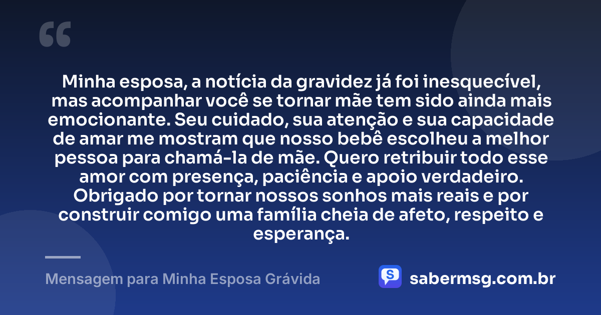 Minha esposa, a notícia da gravidez já foi inesquecível, mas acompanhar você se tornar mãe tem sido ainda mais emocionante. Seu cuidado, sua atenção e sua capacidade de amar me mostram que nosso bebê escolheu a melhor pessoa para chamá-la de mãe. Quero retribuir todo esse amor com presença, paciência e apoio verdadeiro. Obrigado por tornar nossos sonhos mais reais e por construir comigo uma família cheia de afeto, respeito e esperança. — Mensagem para Minha Esposa Grávida
