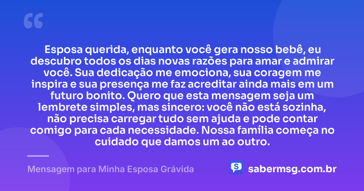 Esposa querida, enquanto você gera nosso bebê, eu descubro todos os dias novas razões para amar e admirar você. Sua dedicação me emociona, sua coragem me inspira e sua presença me faz acreditar ainda mais em um futuro bonito. Quero que esta mensagem seja um lembrete simples, mas sincero: você não está sozinha, não precisa carregar tudo sem ajuda e pode contar comigo para cada necessidade. Nossa família começa no cuidado que damos um ao outro. — Mensagem para Minha Esposa Grávida
