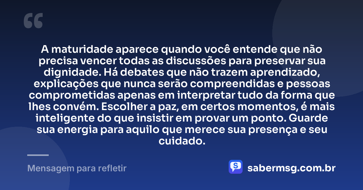 A maturidade aparece quando você entende que não precisa vencer todas as discussões para preservar sua dignidade. Há debates que não trazem aprendizado, explicações que nunca serão compreendidas e pessoas comprometidas apenas em interpretar tudo da forma que lhes convém. Escolher a paz, em certos momentos, é mais inteligente do que insistir em provar um ponto. Guarde sua energia para aquilo que merece sua presença e seu cuidado. — Mensagem para refletir