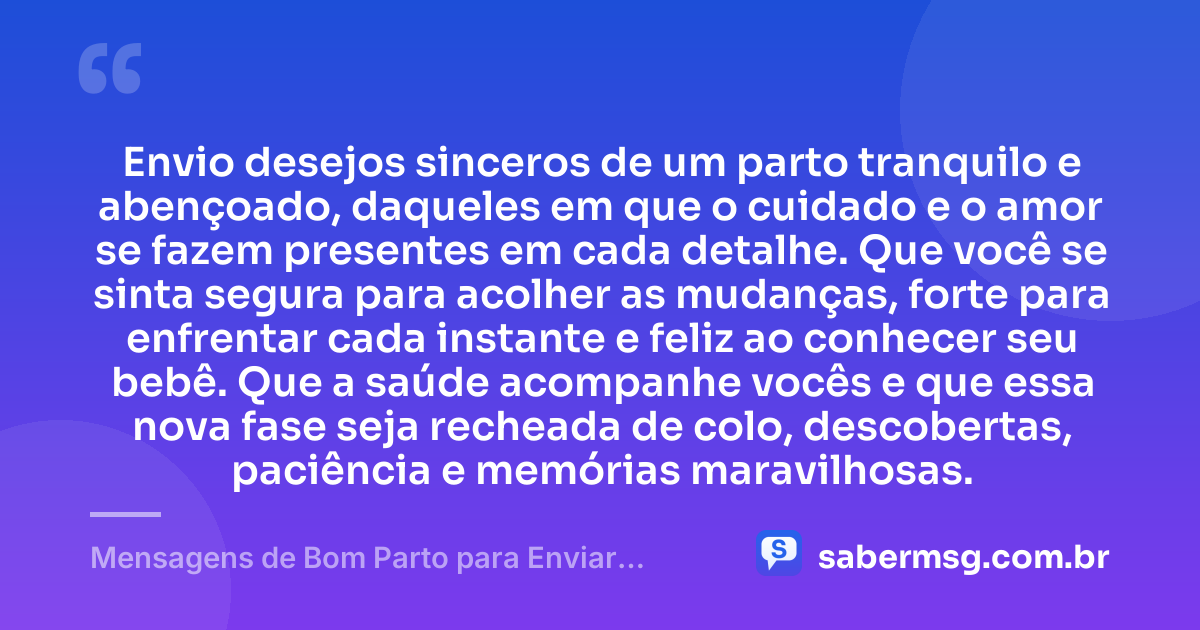 Envio desejos sinceros de um parto tranquilo e abençoado, daqueles em que o cuidado e o amor se fazem presentes em cada detalhe. Que você se sinta segura para acolher as mudanças, forte para enfrentar cada instante e feliz ao conhecer seu bebê. Que a saúde acompanhe vocês e que essa nova fase seja recheada de colo, descobertas, paciência e memórias maravilhosas. — Mensagens de Bom Parto para Enviar Energias Positivas e Felicidades