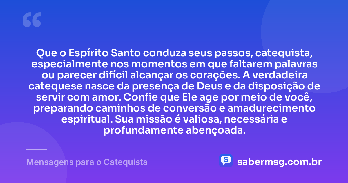 Que o Espírito Santo conduza seus passos, catequista, especialmente nos momentos em que faltarem palavras ou parecer difícil alcançar os corações. A verdadeira catequese nasce da presença de Deus e da disposição de servir com amor. Confie que Ele age por meio de você, preparando caminhos de conversão e amadurecimento espiritual. Sua missão é valiosa, necessária e profundamente abençoada. — Mensagens para o Catequista
