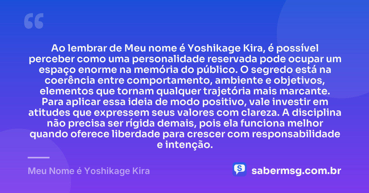 Ao lembrar de Meu nome é Yoshikage Kira, é possível perceber como uma personalidade reservada pode ocupar um espaço enorme na memória do público. O segredo está na coerência entre comportamento, ambiente e objetivos, elementos que tornam qualquer trajetória mais marcante. Para aplicar essa ideia de modo positivo, vale investir em atitudes que expressem seus valores com clareza. A disciplina não precisa ser rígida demais, pois ela funciona melhor quando oferece liberdade para crescer com responsabilidade e intenção. — Meu Nome é Yoshikage Kira