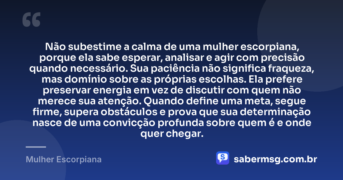Não subestime a calma de uma mulher escorpiana, porque ela sabe esperar, analisar e agir com precisão quando necessário. Sua paciência não significa fraqueza, mas domínio sobre as próprias escolhas. Ela prefere preservar energia em vez de discutir com quem não merece sua atenção. Quando define uma meta, segue firme, supera obstáculos e prova que sua determinação nasce de uma convicção profunda sobre quem é e onde quer chegar. — Mulher Escorpiana