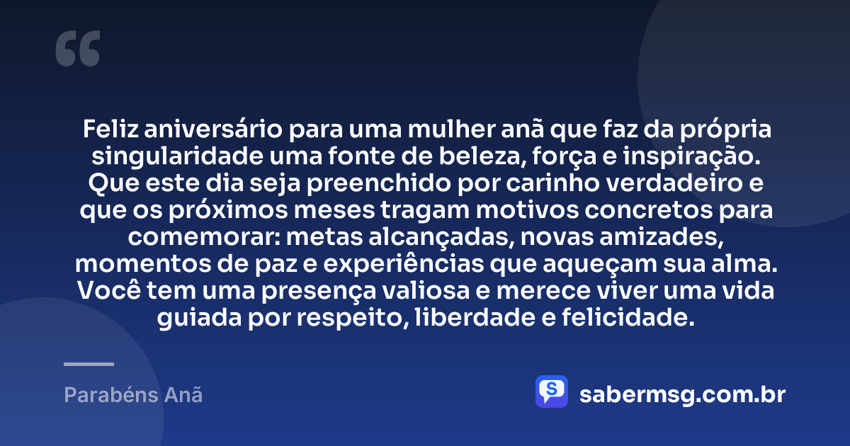 Feliz aniversário para uma mulher anã que faz da própria singularidade uma fonte de beleza, força e inspiração. Que este dia seja preenchido por carinho verdadeiro e que os próximos meses tragam motivos concretos para comemorar: metas alcançadas, novas amizades, momentos de paz e experiências que aqueçam sua alma. Você tem uma presença valiosa e merece viver uma vida guiada por respeito, liberdade e felicidade. — Parabéns Anã