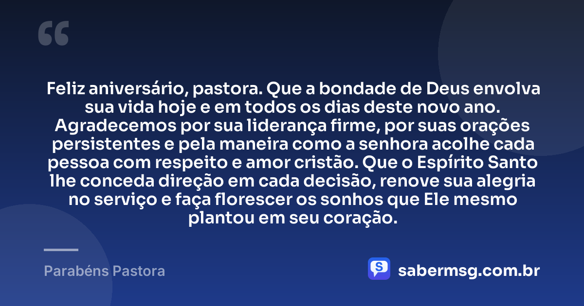 Feliz aniversário, pastora. Que a bondade de Deus envolva sua vida hoje e em todos os dias deste novo ano. Agradecemos por sua liderança firme, por suas orações persistentes e pela maneira como a senhora acolhe cada pessoa com respeito e amor cristão. Que o Espírito Santo lhe conceda direção em cada decisão, renove sua alegria no serviço e faça florescer os sonhos que Ele mesmo plantou em seu coração. — Parabéns Pastora