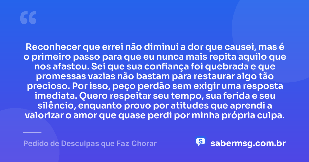 Reconhecer que errei não diminui a dor que causei, mas é o primeiro passo para que eu nunca mais repita aquilo que nos afastou. Sei que sua confiança foi quebrada e que promessas vazias não bastam para restaurar algo tão precioso. Por isso, peço perdão sem exigir uma resposta imediata. Quero respeitar seu tempo, sua ferida e seu silêncio, enquanto provo por atitudes que aprendi a valorizar o amor que quase perdi por minha própria culpa. — Pedido de Desculpas que Faz Chorar