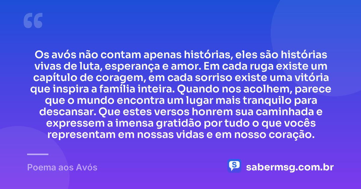 Os avós não contam apenas histórias, eles são histórias vivas de luta, esperança e amor. Em cada ruga existe um capítulo de coragem, em cada sorriso existe uma vitória que inspira a família inteira. Quando nos acolhem, parece que o mundo encontra um lugar mais tranquilo para descansar. Que estes versos honrem sua caminhada e expressem a imensa gratidão por tudo o que vocês representam em nossas vidas e em nosso coração. — Poema aos Avós