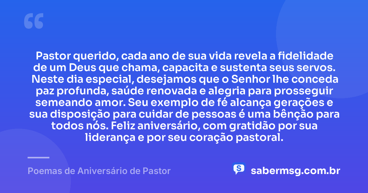 Pastor querido, cada ano de sua vida revela a fidelidade de um Deus que chama, capacita e sustenta seus servos. Neste dia especial, desejamos que o Senhor lhe conceda paz profunda, saúde renovada e alegria para prosseguir semeando amor. Seu exemplo de fé alcança gerações e sua disposição para cuidar de pessoas é uma bênção para todos nós. Feliz aniversário, com gratidão por sua liderança e por seu coração pastoral. — Poemas de Aniversário de Pastor