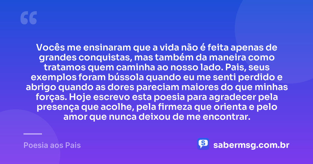 Vocês me ensinaram que a vida não é feita apenas de grandes conquistas, mas também da maneira como tratamos quem caminha ao nosso lado. Pais, seus exemplos foram bússola quando eu me senti perdido e abrigo quando as dores pareciam maiores do que minhas forças. Hoje escrevo esta poesia para agradecer pela presença que acolhe, pela firmeza que orienta e pelo amor que nunca deixou de me encontrar. — Poesia aos Pais