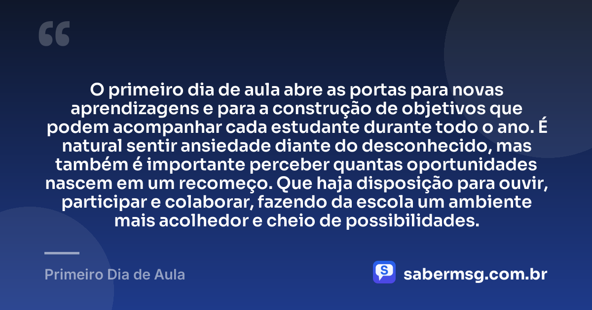 O primeiro dia de aula abre as portas para novas aprendizagens e para a construção de objetivos que podem acompanhar cada estudante durante todo o ano. É natural sentir ansiedade diante do desconhecido, mas também é importante perceber quantas oportunidades nascem em um recomeço. Que haja disposição para ouvir, participar e colaborar, fazendo da escola um ambiente mais acolhedor e cheio de possibilidades. — Primeiro Dia de Aula