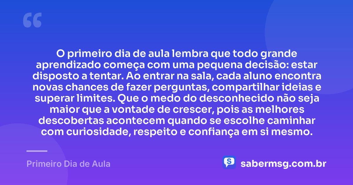O primeiro dia de aula lembra que todo grande aprendizado começa com uma pequena decisão: estar disposto a tentar. Ao entrar na sala, cada aluno encontra novas chances de fazer perguntas, compartilhar ideias e superar limites. Que o medo do desconhecido não seja maior que a vontade de crescer, pois as melhores descobertas acontecem quando se escolhe caminhar com curiosidade, respeito e confiança em si mesmo. — Primeiro Dia de Aula