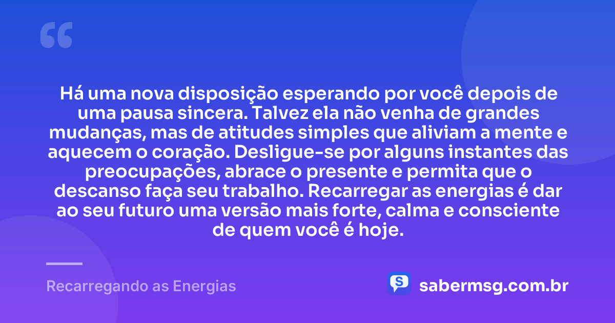 Há uma nova disposição esperando por você depois de uma pausa sincera. Talvez ela não venha de grandes mudanças, mas de atitudes simples que aliviam a mente e aquecem o coração. Desligue-se por alguns instantes das preocupações, abrace o presente e permita que o descanso faça seu trabalho. Recarregar as energias é dar ao seu futuro uma versão mais forte, calma e consciente de quem você é hoje. — Recarregando as Energias