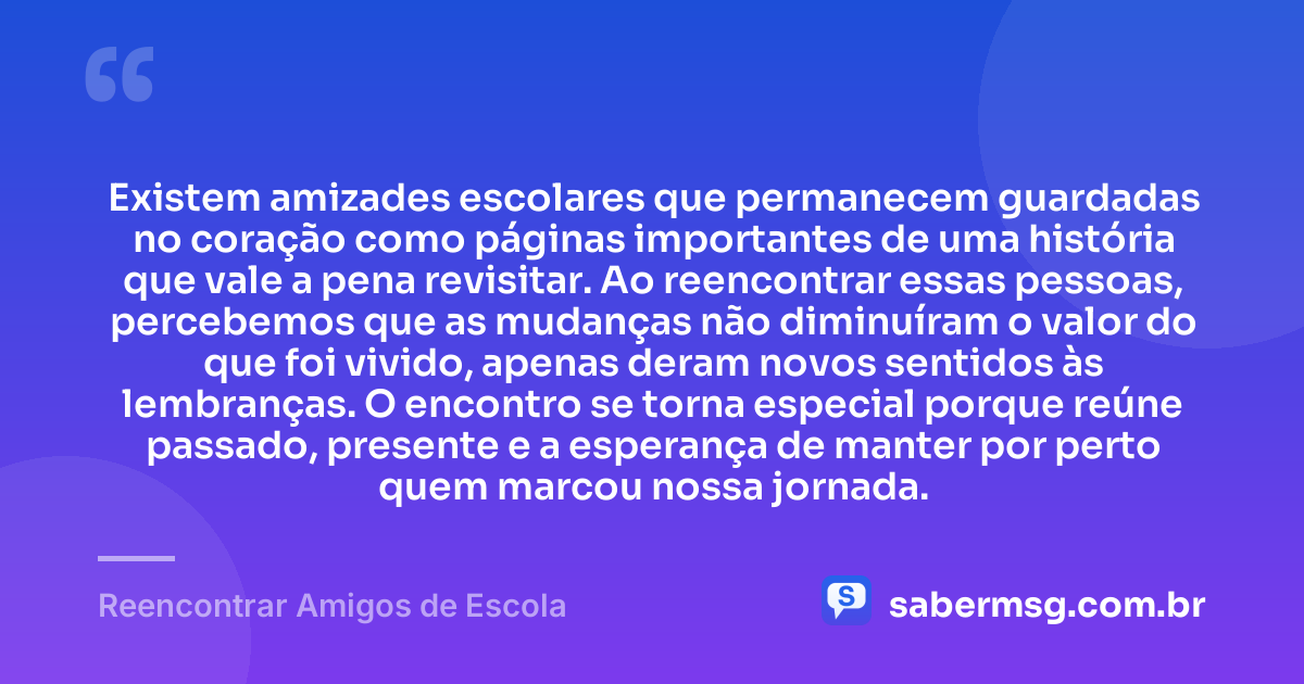 Existem amizades escolares que permanecem guardadas no coração como páginas importantes de uma história que vale a pena revisitar. Ao reencontrar essas pessoas, percebemos que as mudanças não diminuíram o valor do que foi vivido, apenas deram novos sentidos às lembranças. O encontro se torna especial porque reúne passado, presente e a esperança de manter por perto quem marcou nossa jornada. — Reencontrar Amigos de Escola