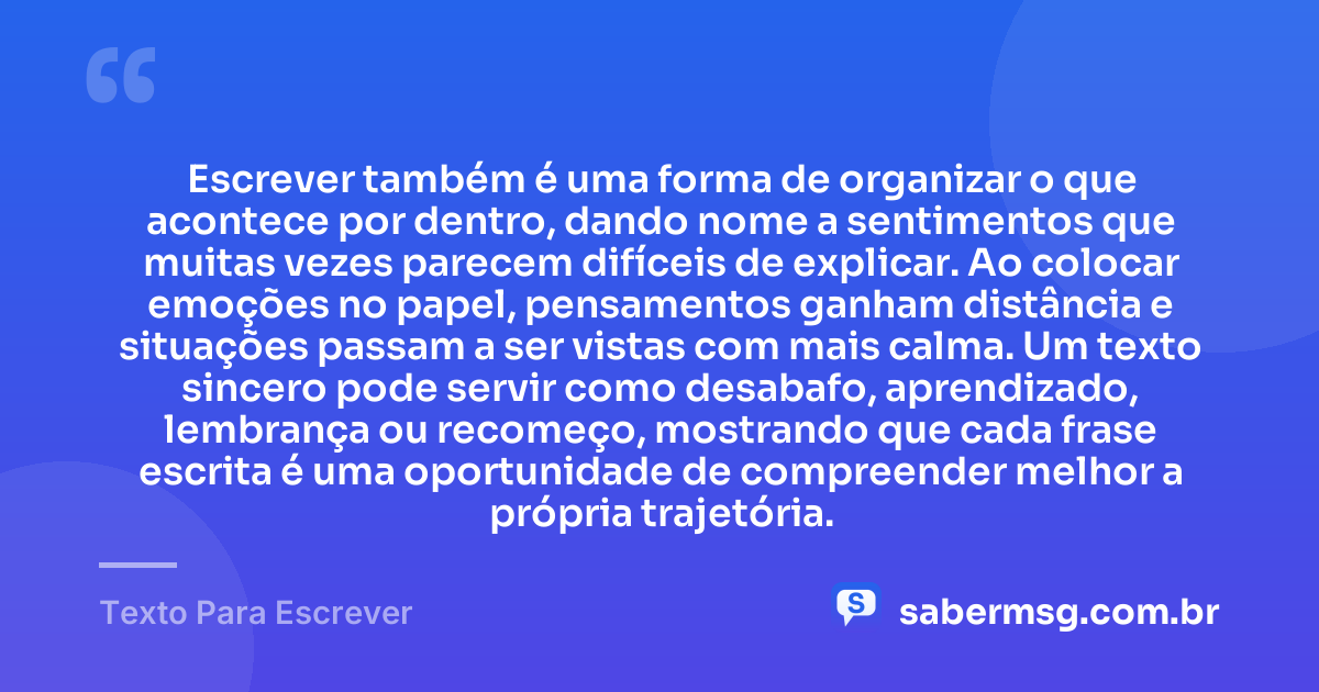 Escrever também é uma forma de organizar o que acontece por dentro, dando nome a sentimentos que muitas vezes parecem difíceis de explicar. Ao colocar emoções no papel, pensamentos ganham distância e situações passam a ser vistas com mais calma. Um texto sincero pode servir como desabafo, aprendizado, lembrança ou recomeço, mostrando que cada frase escrita é uma oportunidade de compreender melhor a própria trajetória. — Texto Para Escrever