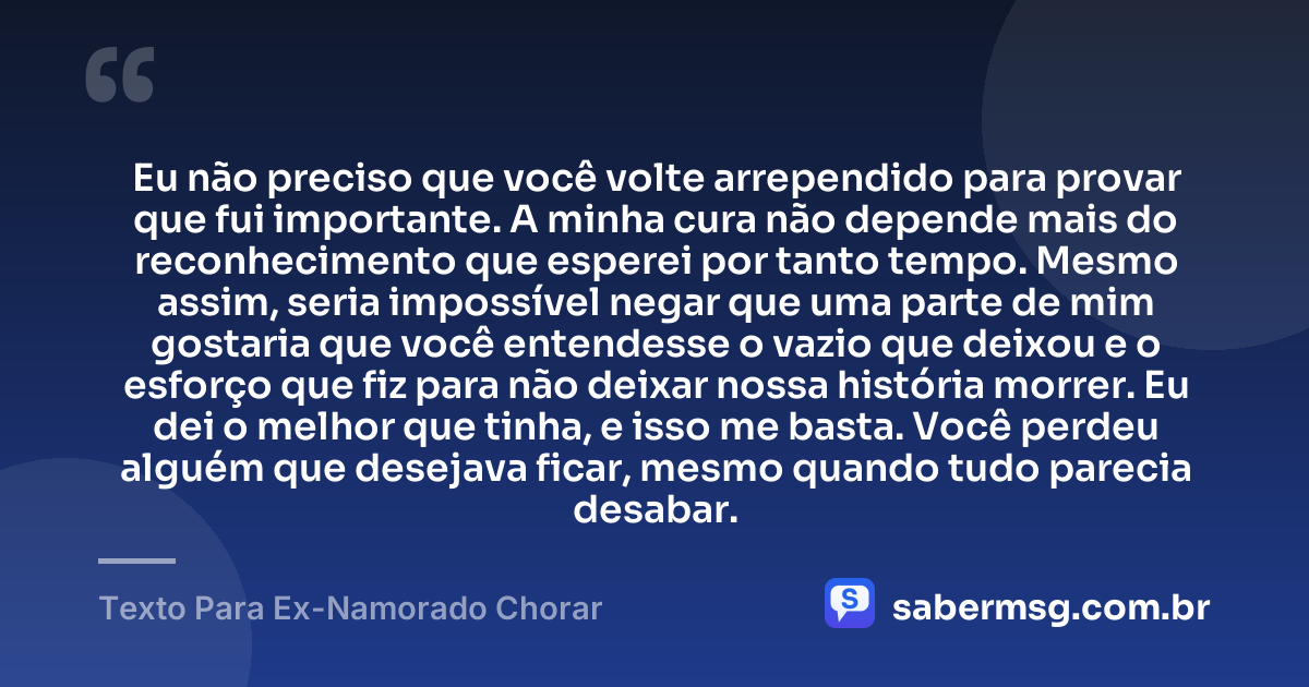 Eu não preciso que você volte arrependido para provar que fui importante. A minha cura não depende mais do reconhecimento que esperei por tanto tempo. Mesmo assim, seria impossível negar que uma parte de mim gostaria que você entendesse o vazio que deixou e o esforço que fiz para não deixar nossa história morrer. Eu dei o melhor que tinha, e isso me basta. Você perdeu alguém que desejava ficar, mesmo quando tudo parecia desabar. — Texto Para Ex-Namorado Chorar